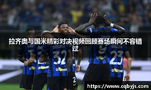 拉齐奥与国米精彩对决视频回顾赛场瞬间不容错过
