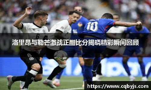 洛里昂与勒芒激战正酣比分揭晓精彩瞬间回顾