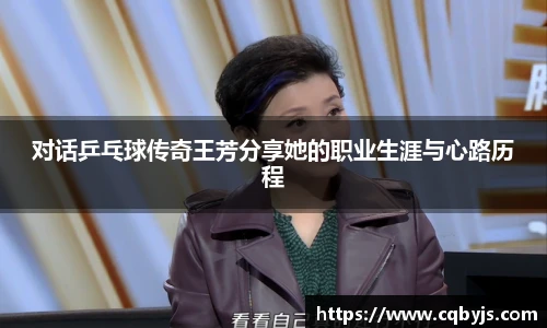 对话乒乓球传奇王芳分享她的职业生涯与心路历程